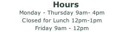 Hours Monday - Thursday 9am- 4pm Closed for Lunch 12pm-1pm Friday 9am - 12pm