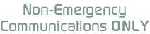 Non-Emergency  Communications ONLY